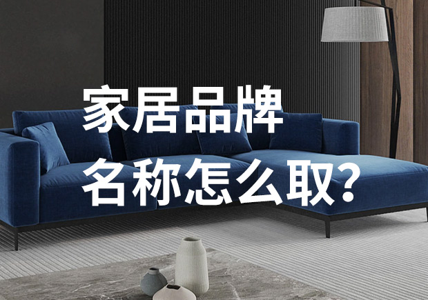 好的家居品牌名稱怎么取，家居品牌起名七個技巧？