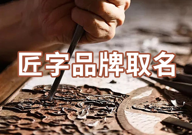 以匠字取個品牌名字有什么說法，帶有匠字商標(biāo)名大全分享！