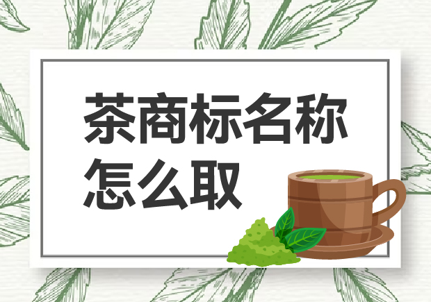 茶商標(biāo)名稱怎么取？如何贏得市場青睞？